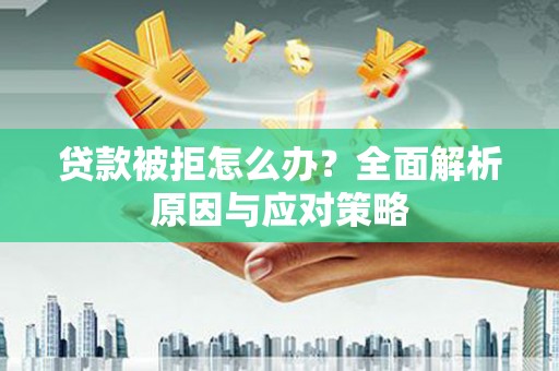 容县贷款被拒怎么办？全面解析原因与应对策略
