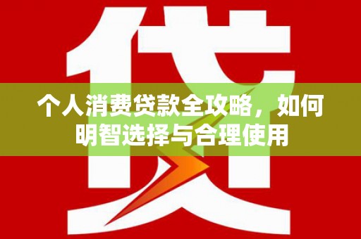 容县个人消费贷款全攻略，如何明智选择与合理使用
